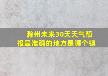 滁州未来30天天气预报最准确的地方是哪个镇