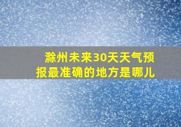 滁州未来30天天气预报最准确的地方是哪儿