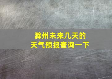 滁州未来几天的天气预报查询一下