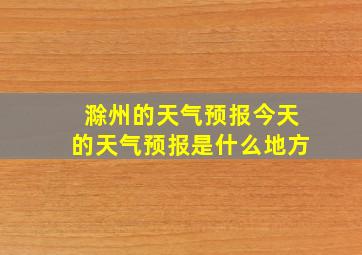 滁州的天气预报今天的天气预报是什么地方