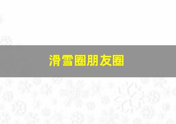 滑雪圈朋友圈