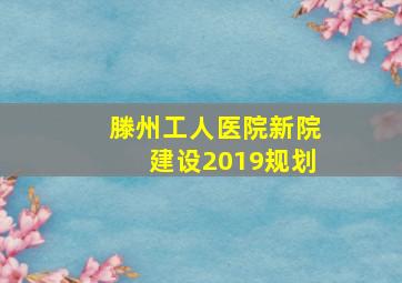 滕州工人医院新院建设2019规划