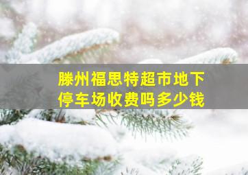 滕州福思特超市地下停车场收费吗多少钱