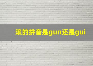 滚的拼音是gun还是gui