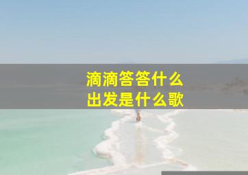 滴滴答答什么出发是什么歌