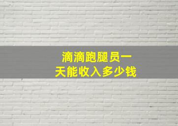 滴滴跑腿员一天能收入多少钱