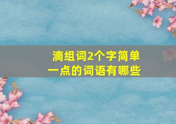 滴组词2个字简单一点的词语有哪些