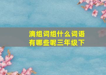 滴组词组什么词语有哪些呢三年级下