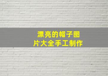 漂亮的帽子图片大全手工制作