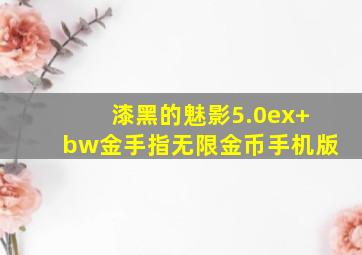 漆黑的魅影5.0ex+bw金手指无限金币手机版