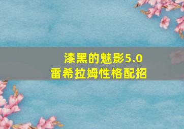 漆黑的魅影5.0雷希拉姆性格配招