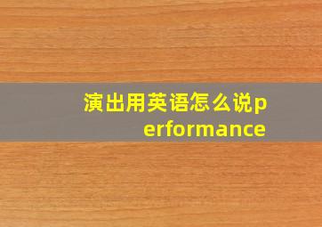 演出用英语怎么说performance