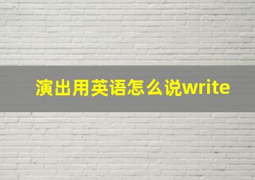 演出用英语怎么说write