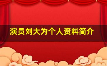 演员刘大为个人资料简介