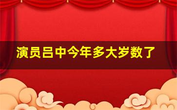 演员吕中今年多大岁数了