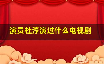 演员杜淳演过什么电视剧