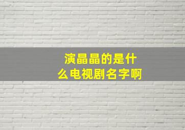 演晶晶的是什么电视剧名字啊