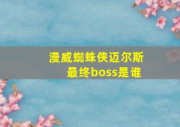 漫威蜘蛛侠迈尔斯最终boss是谁