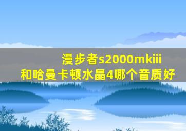 漫步者s2000mkiii和哈曼卡顿水晶4哪个音质好