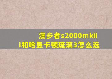 漫步者s2000mkiii和哈曼卡顿琉璃3怎么选