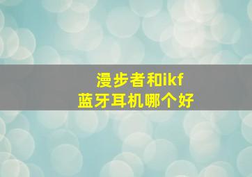 漫步者和ikf蓝牙耳机哪个好