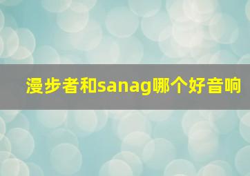 漫步者和sanag哪个好音响