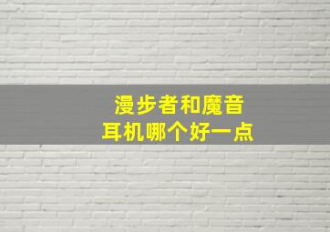 漫步者和魔音耳机哪个好一点