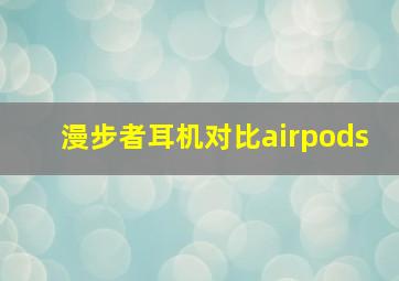 漫步者耳机对比airpods