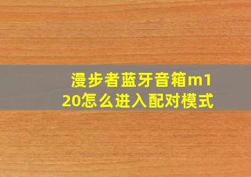 漫步者蓝牙音箱m120怎么进入配对模式