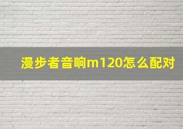 漫步者音响m120怎么配对