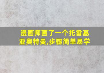 漫画师画了一个托雷基亚奥特曼,步骤简单易学