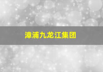 漳浦九龙江集团