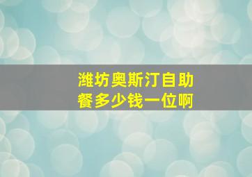 潍坊奥斯汀自助餐多少钱一位啊