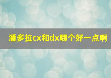 潘多拉cx和dx哪个好一点啊