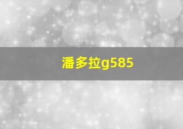 潘多拉g585