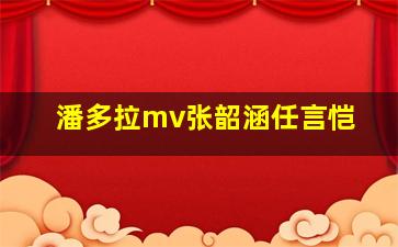 潘多拉mv张韶涵任言恺