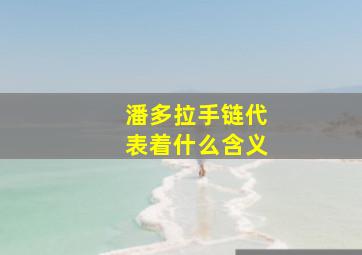 潘多拉手链代表着什么含义