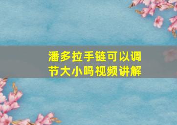 潘多拉手链可以调节大小吗视频讲解