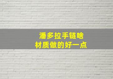 潘多拉手链啥材质做的好一点