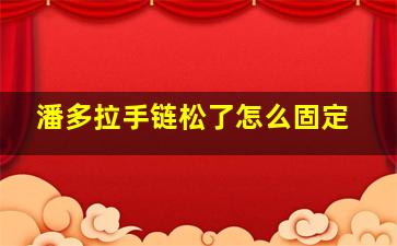 潘多拉手链松了怎么固定