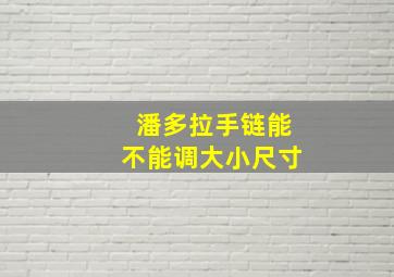 潘多拉手链能不能调大小尺寸