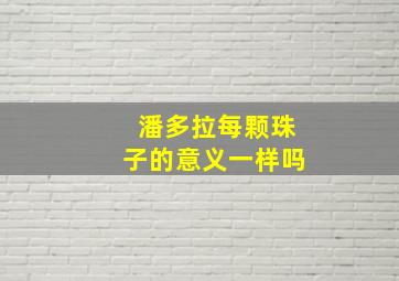 潘多拉每颗珠子的意义一样吗