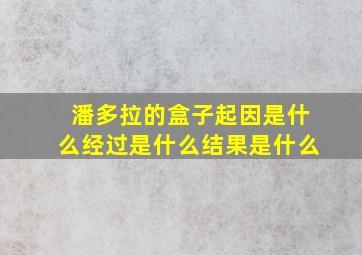 潘多拉的盒子起因是什么经过是什么结果是什么