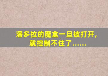 潘多拉的魔盒一旦被打开,就控制不住了......