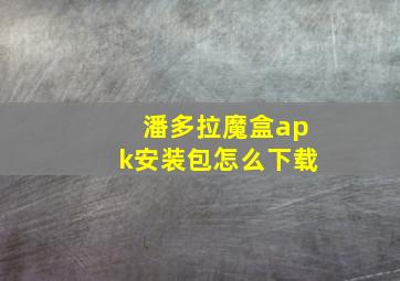 潘多拉魔盒apk安装包怎么下载