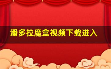 潘多拉魔盒视频下载进入