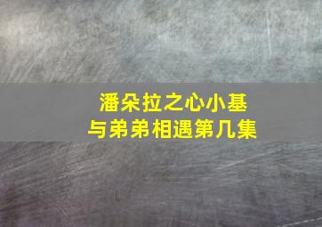 潘朵拉之心小基与弟弟相遇第几集