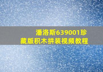 潘洛斯639001珍藏版积木拼装视频教程