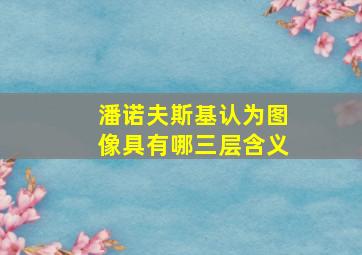 潘诺夫斯基认为图像具有哪三层含义