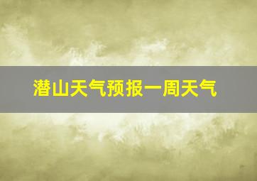 潜山天气预报一周天气